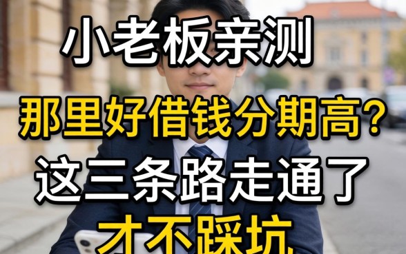小老板亲测：那里好借钱分期高？这三条路走通了才不踩坑