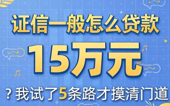 征信一般怎么贷款15万元?我试了5条路才摸清门道