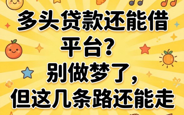 2026年多头贷款还能借的平台？别做梦了，但这几条路还能走