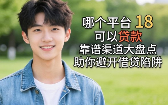 刚刚满18用哪个平台可以贷款?靠谱渠道大盘点,助你避开借贷陷阱