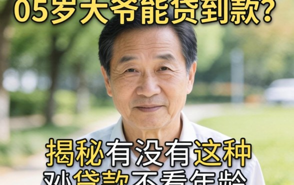 65岁大爷能贷到款吗?揭秘有没有哪种贷款不看年龄的平台