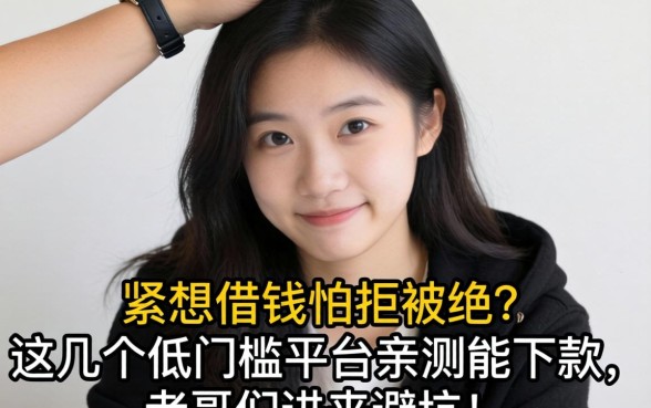 手头紧想借钱但怕被拒？这几个低门槛平台亲测能下款，老哥们进来避坑！