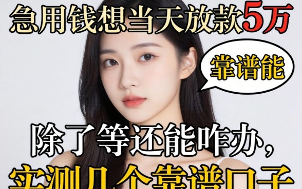 急用钱想当天放款5万，除了等还能咋办？实测几个靠谱口子分享给大家