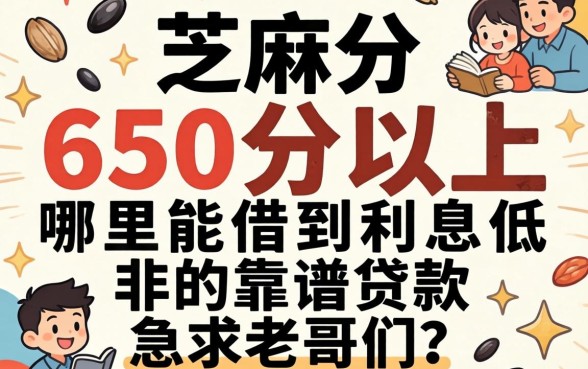芝麻分650分以上,哪里能借到利息低的靠谱贷款?急求老哥们推荐!