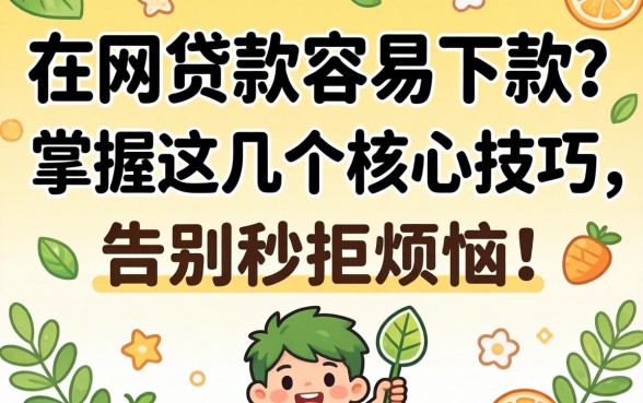 网上怎么贷款容易下款?掌握这几个核心技巧,告别秒拒烦恼!