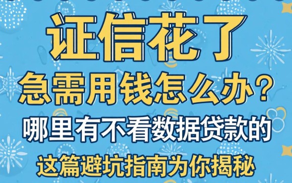 征信花了急需用钱怎么办?哪里有不看数据贷款的靠谱渠道?这篇避坑指南为你揭秘