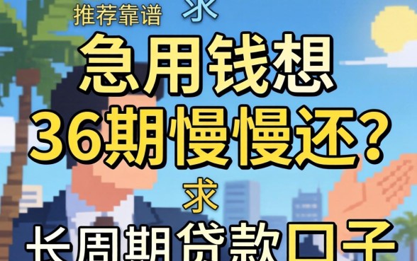 急用钱想分36期慢慢还?求推荐靠谱的长周期贷款口子!