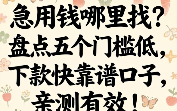 急用钱哪里找?盘点五个门槛低、下款快的靠谱口子,亲测有效!
