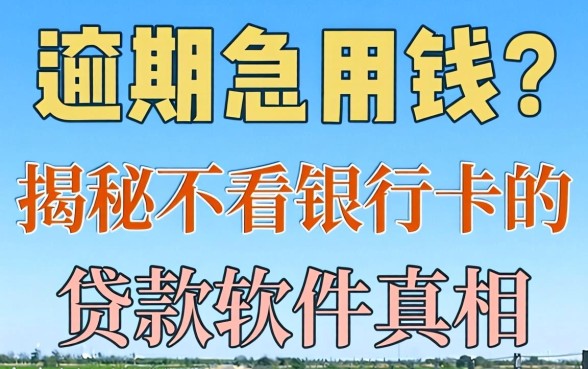 逾期急用钱?揭秘不看银行卡的贷款软件真相