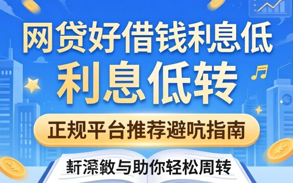 什么网贷好借钱利息低的？正规平台推荐与避坑指南，助你轻松周转
