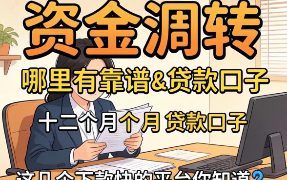 急需资金周转?哪里有靠谱的十二个月的贷款口子?这几个下款快的平台你知道吗?