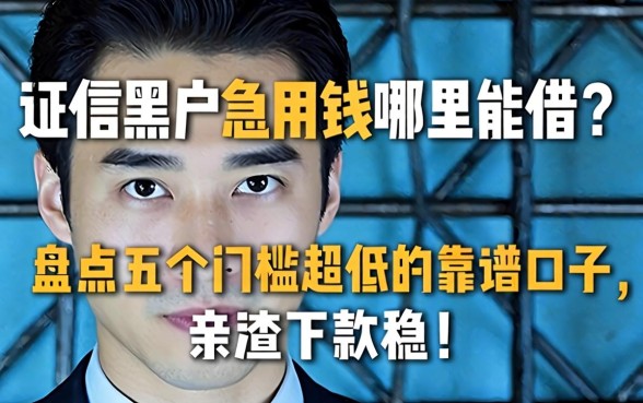 征信黑户急用钱哪里能借?盘点五个门槛超低的靠谱口子,亲测下款稳!