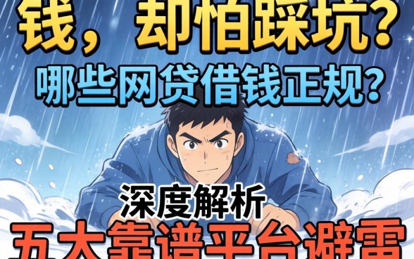 急需用钱却怕踩坑?哪些网贷借钱正规?深度解析五大靠谱平台助你避雷