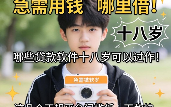 刚满十八岁急需用钱哪里借？哪些贷款软件十八岁可以过的？这几个正规平台门槛低、下款快！
