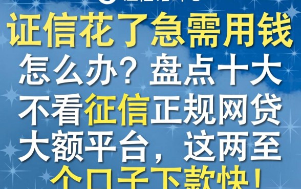 征信花了急需用钱怎么办?盘点十大不看征信正规网贷大额平台,这几个口子下款快!