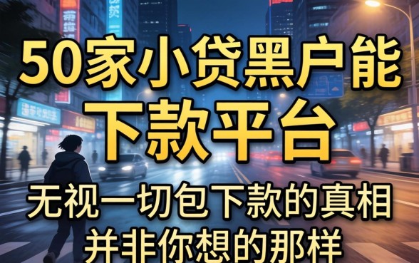 我借了50家小贷黑户能下款的平台，发现无视一切包下款的真相并非你想的那样