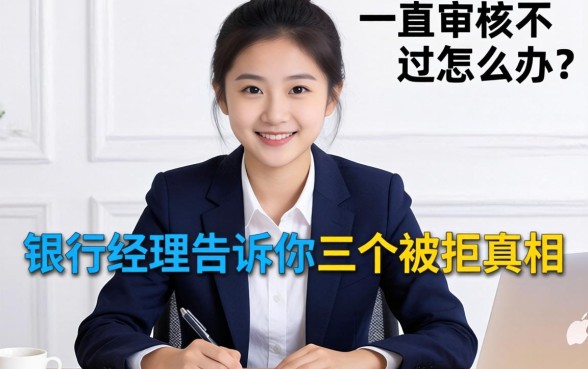 借钱一直审核不过怎么办？银行经理告诉你三个被拒真相