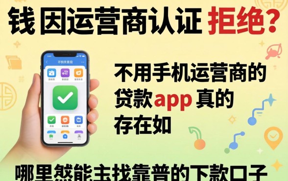 急需用钱却因运营商认证被拒？不用手机运营商的贷款app真的存在吗？哪里能找到靠谱的下款口子？