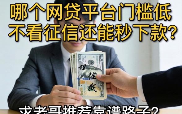 手头紧急用钱,哪个网贷平台门槛低、不看征信还能秒下款?求老哥推荐靠谱路子!
