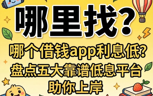 急需用钱哪里找？哪个借钱app利息低？盘点五大靠谱低息平台助你上岸