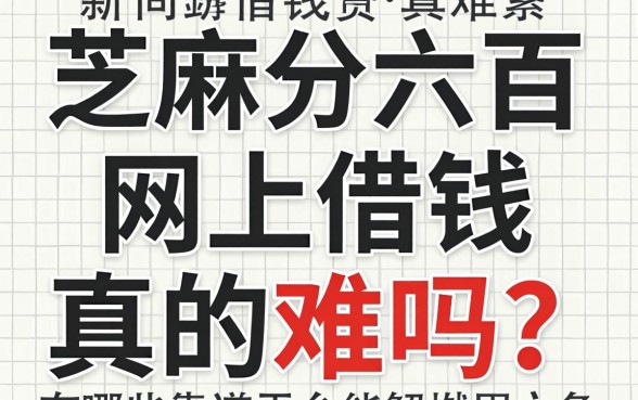 芝麻分六百网上借钱真的难吗？有哪些靠谱平台能解燃眉之急？