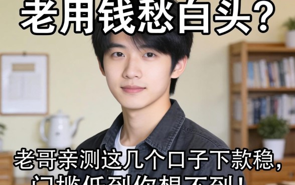 急用钱愁白头？老哥亲测这几个口子下款稳，门槛低到你想不到！