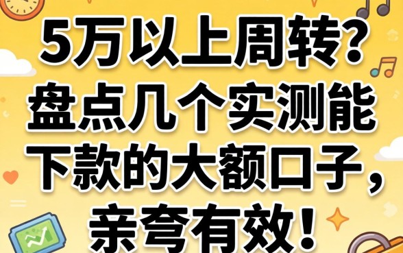 急需三万以上周转?盘点几个实测能下款的大额口子,亲测有效!