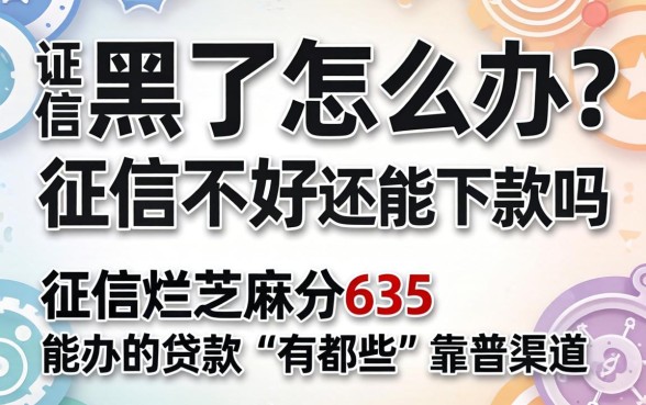 征信黑了怎么办?征信不好还能下款吗?征信烂芝麻分635能办的贷款有哪些靠谱渠道?