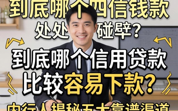 急需用钱却四处碰壁?到底哪个信用贷款比较容易下款?内行人揭秘五大靠谱渠道