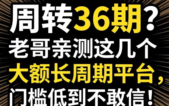 急需周转想分36期？老哥亲测这几个大额长周期平台，门槛低到不敢信！