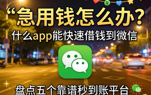 深夜急用钱怎么办？什么app能快速借钱到微信？盘点五个靠谱秒到账平台
