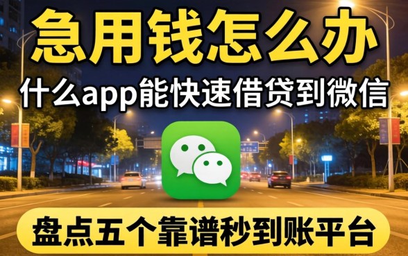 深夜急用钱怎么办？什么app能快速借钱到微信？盘点五个靠谱秒到账平台