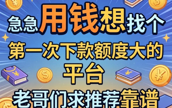 急用钱想找个第一次下款额度大的平台，老哥们求推荐靠谱的！