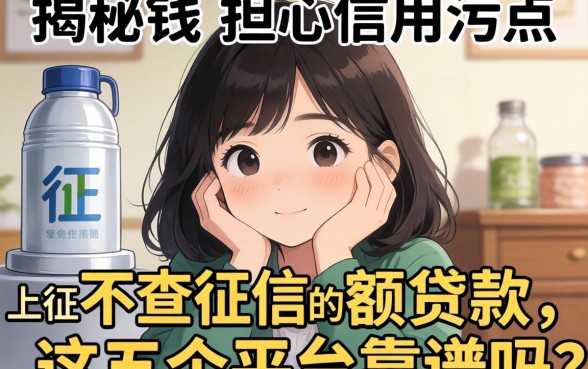 急需用钱却担心信用污点?揭秘上征信不查征信的小额贷款,这五个平台靠谱吗?
