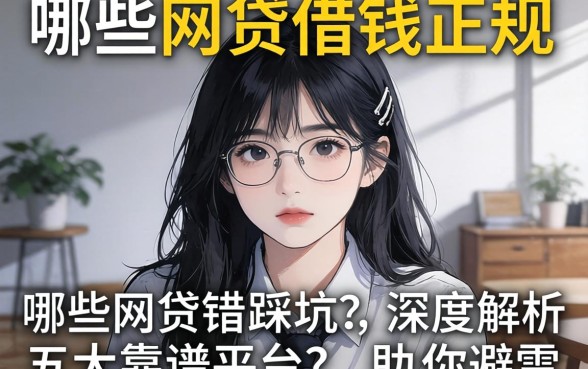 急需用钱却怕踩坑?哪些网贷借钱正规?深度解析五大靠谱平台助你避雷