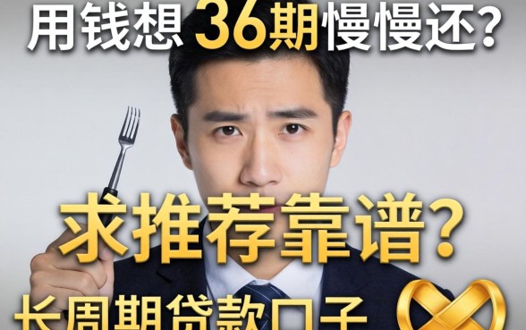 急用钱想分36期慢慢还?求推荐靠谱的长周期贷款口子!