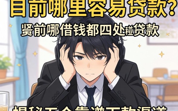 手头紧想借钱却四处碰壁?目前哪里容易贷款?揭秘五个靠谱下款渠道