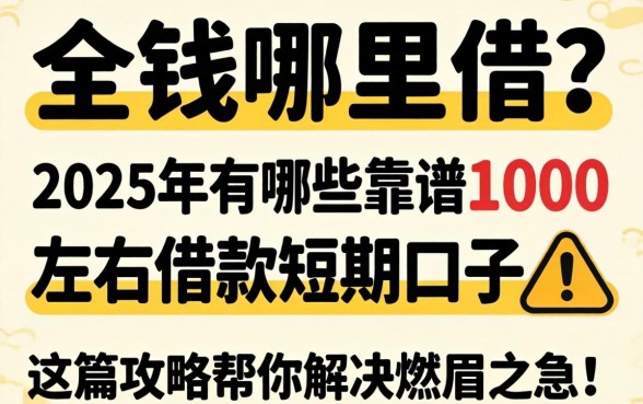 急需用钱哪里借？2025年有哪些靠谱的1000左右借款短期口子？这篇攻略帮你解决燃眉之急！