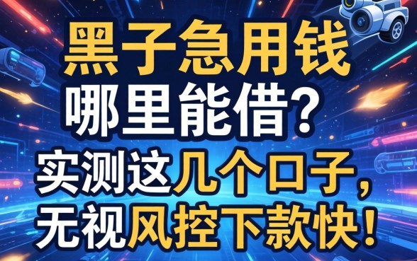 征信黑了急用钱哪里能借?实测这几个口子,无视风控下款快!