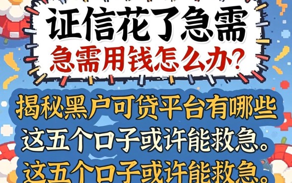 征信花了急需用钱怎么办?揭秘黑户可贷平台有哪些,这五个口子或许能救急