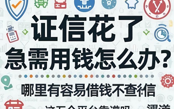 征信花了急需用钱怎么办？哪里有容易借钱不查征信的渠道？这五个平台靠谱吗？