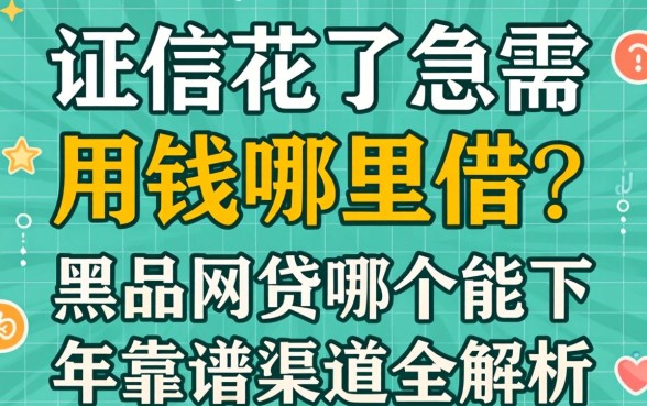 征信花了急需用钱哪里借?黑户网贷哪个能下2026年靠谱渠道全解析