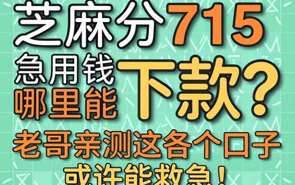 芝麻分715急用钱哪里能下款？老哥亲测这几个口子或许能救急！