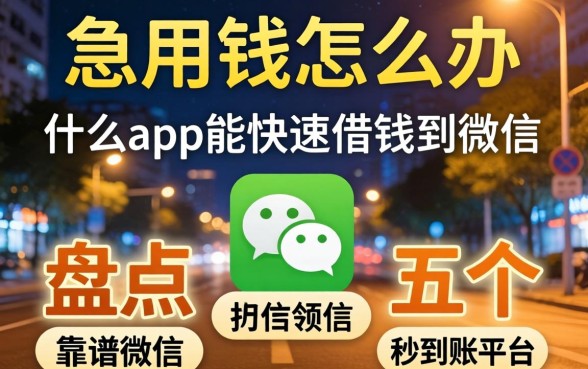 深夜急用钱怎么办？什么app能快速借钱到微信？盘点五个靠谱秒到账平台