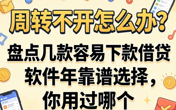 资金周转不开怎么办？盘点几款容易下款的借贷软件2026年靠谱选择，你用过哪个？