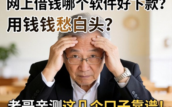 急用钱愁白头？网上借钱哪个软件好下款？老哥亲测这几个口子靠谱！