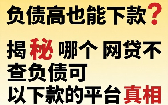 负债高也能下款？揭秘哪个网贷不查负债可以下款的平台真相