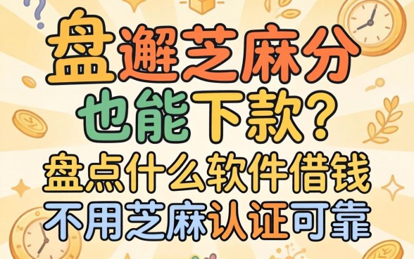 不用芝麻分也能下款?盘点什么软件借钱不用芝麻认证可靠