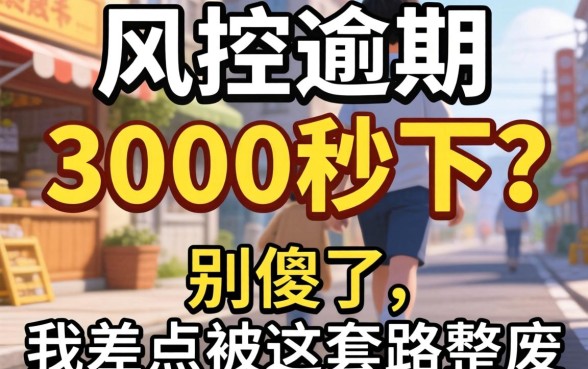 无视风控逾期3000秒下？别傻了，我差点被这套路整废