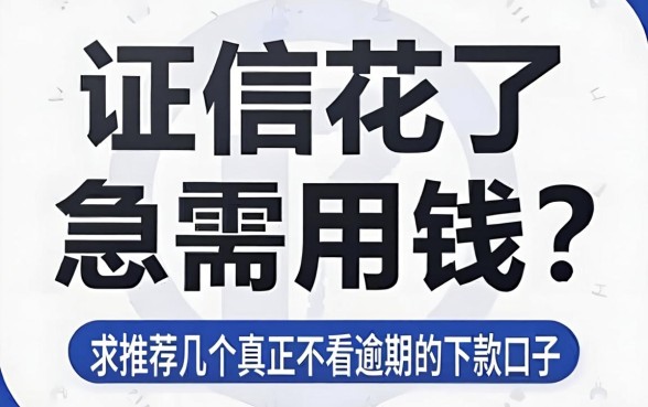 征信花了急需用钱?求推荐几个真正不看逾期的下款口子!